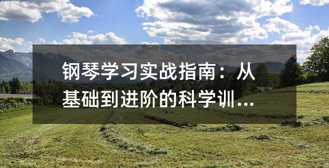 钢琴学习实战指南:从基础到进阶的科学训练法