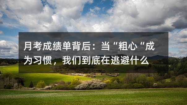 月考成绩单背后:当“粗心“成为习惯,我们到底在逃避什么