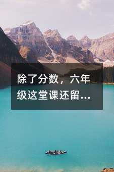 除了分数,六年级这堂课还留给了孩子什么?